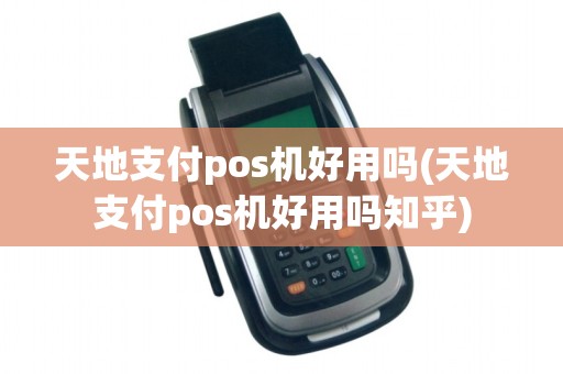 天地支付pos机好用吗(天地支付pos机好用吗知乎)