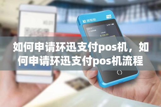 如何申请环迅支付pos机,如何申请环迅支付pos机流程
