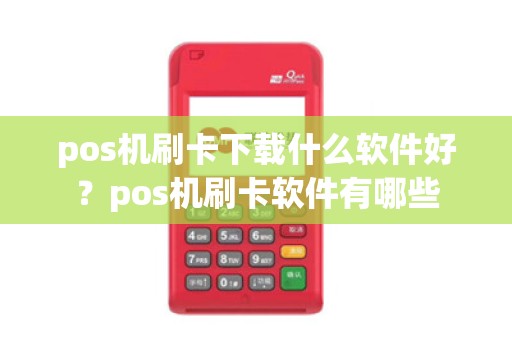 pos机刷卡下载什么软件好?pos机刷卡软件有哪些