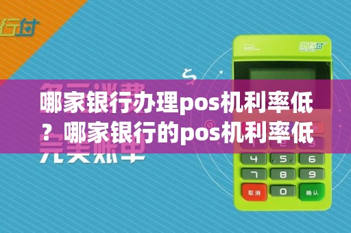 哪家银行办理pos机利率低?哪家银行的pos机利率低