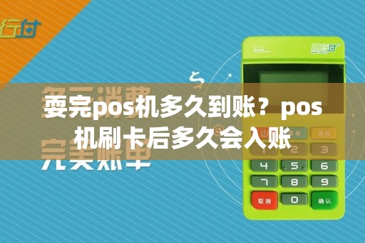 耍完pos机多久到账?pos机刷卡后多久会入账