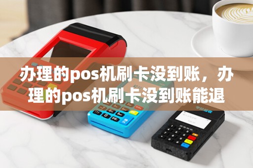 办理的pos机刷卡没到账,办理的pos机刷卡没到账能退吗