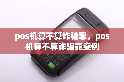 pos机算不算诈骗罪,pos机算不算诈骗罪案例