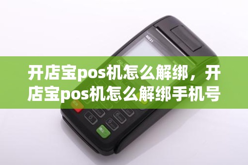 开店宝pos机怎么解绑,开店宝pos机怎么解绑手机号