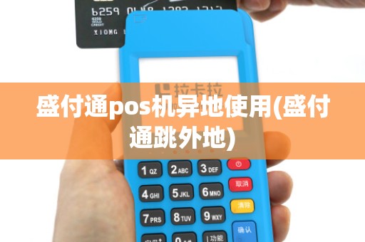 盛付通pos机异地使用(盛付通跳外地)