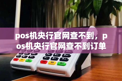 pos机央行官网查不到，pos机央行官网查不到订单