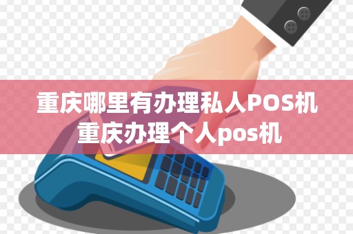重庆哪里有办理私人POS机 重庆办理个人pos机