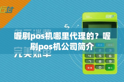 喔刷pos机哪里代理的？喔刷pos机公司简介