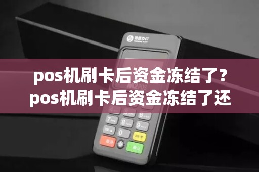 pos机刷卡后资金冻结了?pos机刷卡后资金冻结了还能用吗