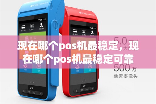 现在哪个pos机最稳定，现在哪个pos机最稳定可靠
