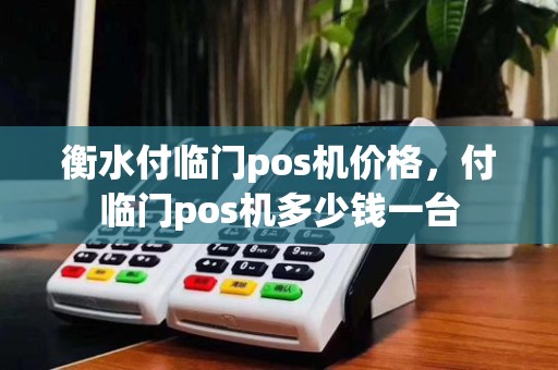 衡水付临门pos机价格,付临门pos机多少钱一台