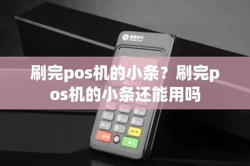 刷完pos机的小条?刷完pos机的小条还能用吗