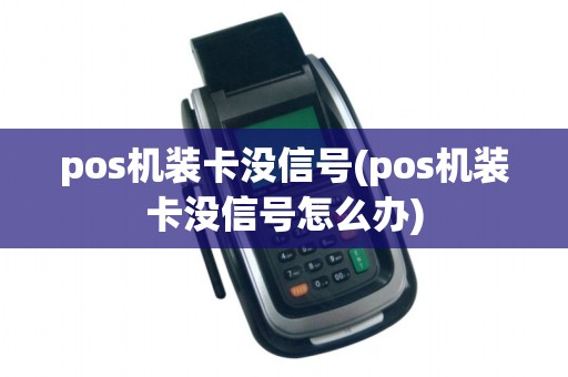 pos机装卡没信号(pos机装卡没信号怎么办)