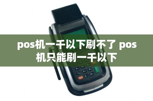 pos机一千以下刷不了 pos机只能刷一千以下