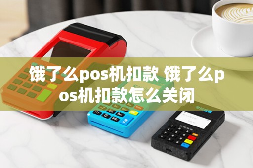 饿了么pos机扣款 饿了么pos机扣款怎么关闭 饿了么pos机扣款 饿了么pos机扣款怎么关闭