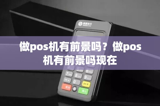 做pos机有前景吗?做pos机有前景吗现在