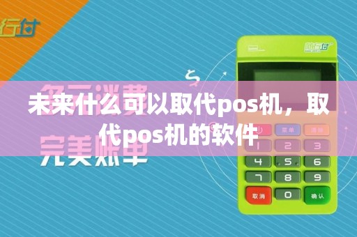 未来什么可以取代pos机,取代pos机的软件