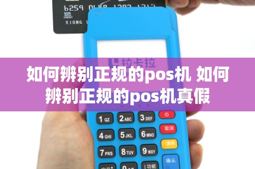如何辨别正规的pos机 如何辨别正规的pos机真假