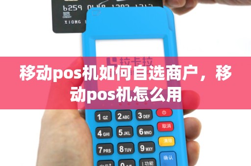 移动pos机如何自选商户，移动pos机怎么用