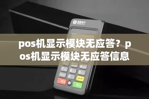 pos机显示模块无应答？pos机显示模块无应答信息