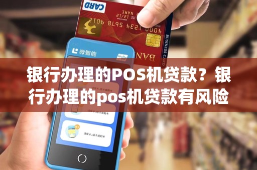 银行办理的POS机贷款？银行办理的pos机贷款有风险吗