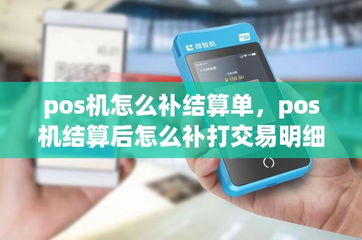pos机怎么补结算单，pos机结算后怎么补打交易明细