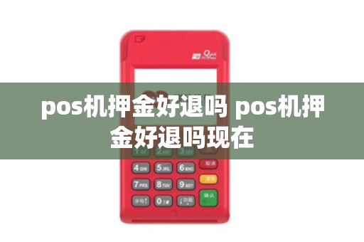 pos机押金好退吗 pos机押金好退吗现在