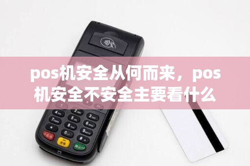 pos机安全从何而来,pos机安全不安全主要看什么