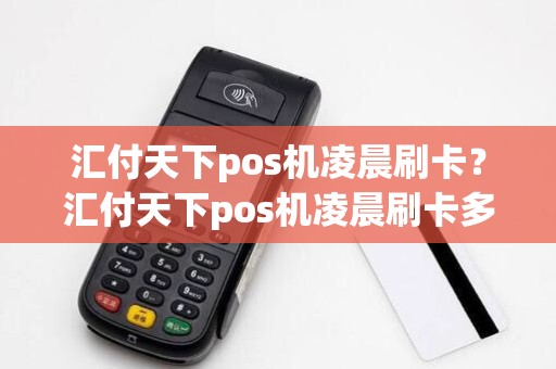 汇付天下pos机凌晨刷卡？汇付天下pos机凌晨刷卡多久到账