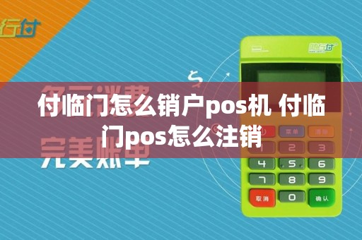 付临门怎么销户pos机 付临门pos怎么注销