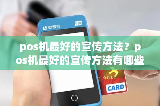 pos机最好的宣传方法？pos机最好的宣传方法有哪些