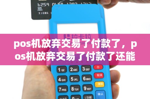pos机放弃交易了付款了,pos机放弃交易了付款了还能退吗