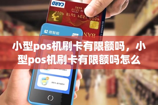 小型pos机刷卡有限额吗,小型pos机刷卡有限额吗怎么办