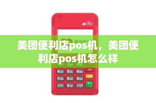 美团便利店pos机,美团便利店pos机怎么样