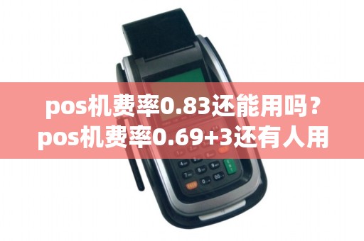 pos机费率0.83还能用吗？pos机费率0.69+3还有人用吗？