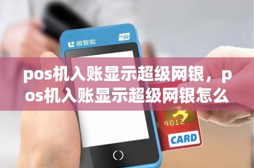 pos机入账显示超级网银,pos机入账显示超级网银怎么回事