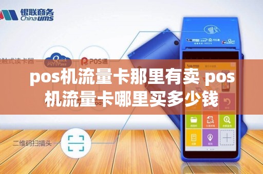 pos机流量卡那里有卖 pos机流量卡哪里买多少钱