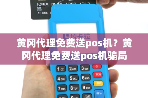黄冈代理免费送pos机?黄冈代理免费送pos机骗局