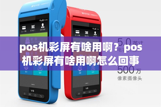 pos机彩屏有啥用啊?pos机彩屏有啥用啊怎么回事