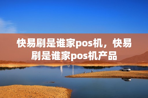 快易刷是谁家pos机,快易刷是谁家pos机产品