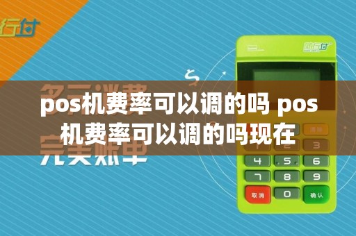 pos机费率可以调的吗 pos机费率可以调的吗现在