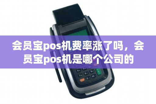 会员宝pos机费率涨了吗，会员宝pos机是哪个公司的