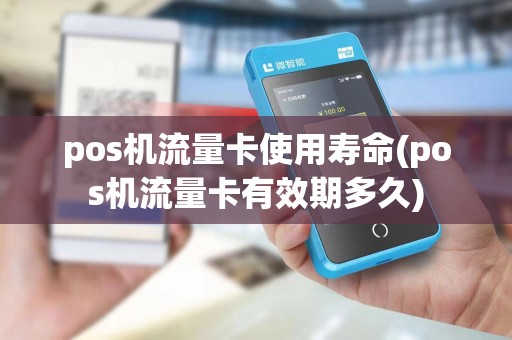 pos机流量卡使用寿命(pos机流量卡有效期多久)