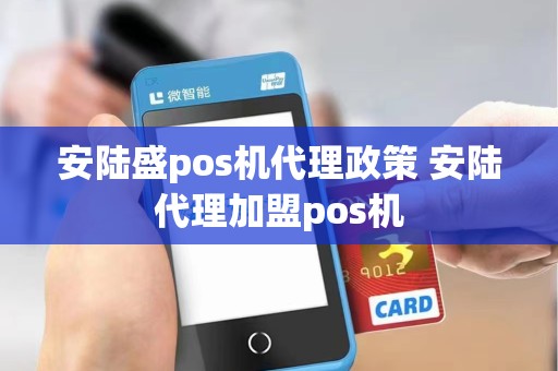 安陆盛pos机代理政策 安陆代理加盟pos机