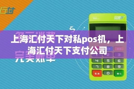 上海汇付天下对私pos机,上海汇付天下支付公司