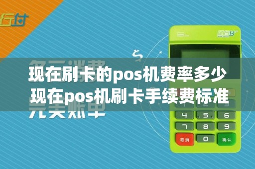 现在刷卡的pos机费率多少 现在pos机刷卡手续费标准