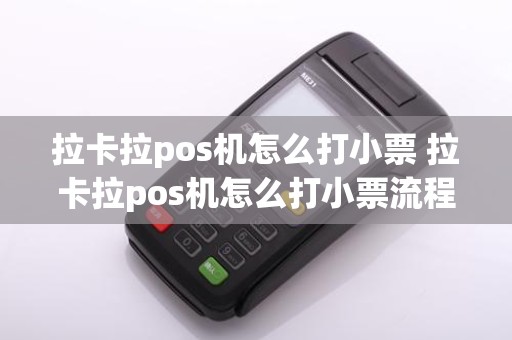 拉卡拉pos机怎么打小票 拉卡拉pos机怎么打小票流程