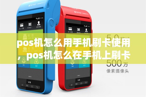 pos机怎么用手机刷卡使用,pos机怎么在手机上刷卡