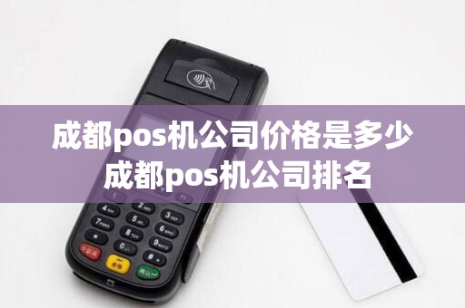 成都pos机公司价格是多少 成都pos机公司排名