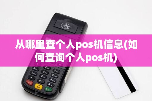 从哪里查个人pos机信息(如何查询个人pos机)